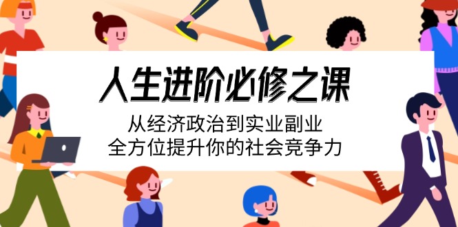 人生进阶必修之课：从经济政治到实业副业，全方位提升你的社会竞争力