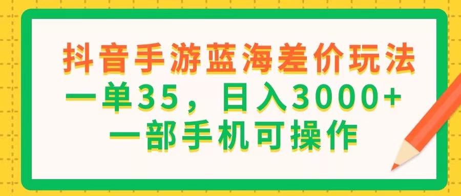 抖音手游蓝海差价玩法，一单35，日入3000+，一部手机可操作