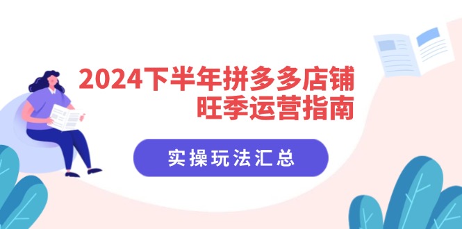 2024下半年拼多多店铺旺季运营指南：实操玩法汇总(8节课