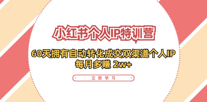 小红书个人IP陪跑营：两个月打造自动转化成交的多渠道个人IP，每月收入2w+(30节)