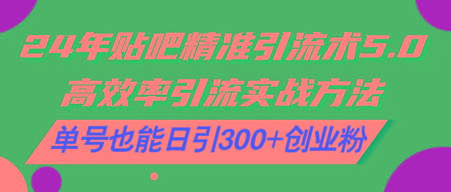 24年贴吧精准引流术5.0，高效率引流实战方法，单号也能日引300+创业粉