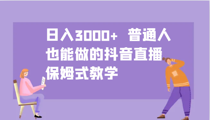 日入3000+ 普通人也能做的抖音直播 保姆式教学