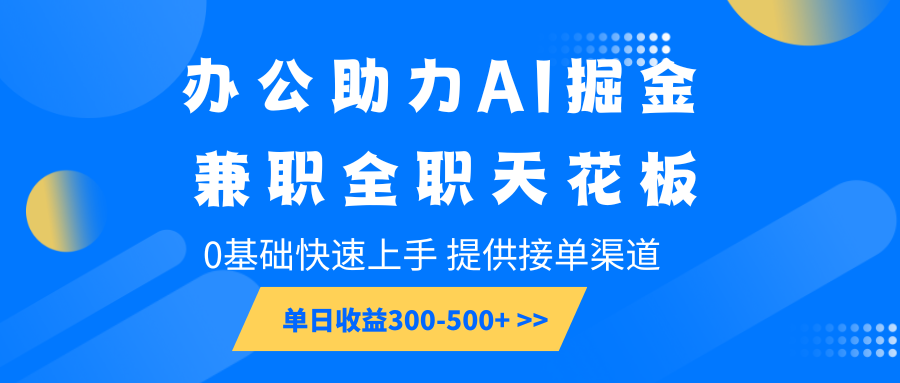 办公助力AI掘金，兼职全职天花板，0基础快速上手，单日收益300-500+