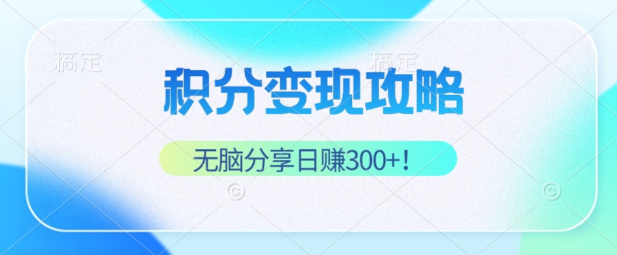 积分变现攻略 带你实现稳健睡后收入，只需无脑分享日赚300+