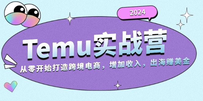 2024Temu实战营：从零开始打造跨境电商，增加收入，出海赚美金