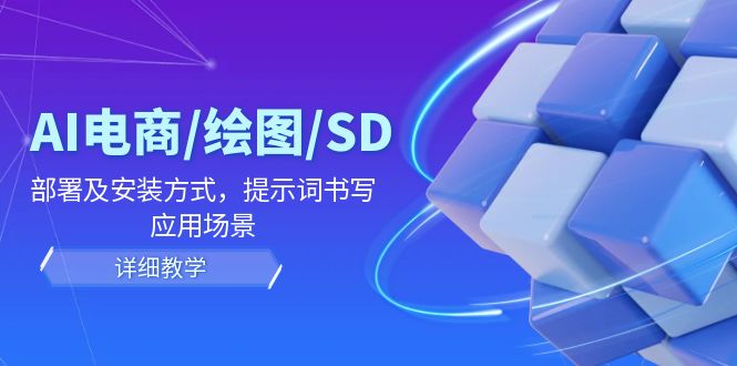 AI-电商/绘图/SD/详细教程：部署与安装方式，提示词-书写，应用场景