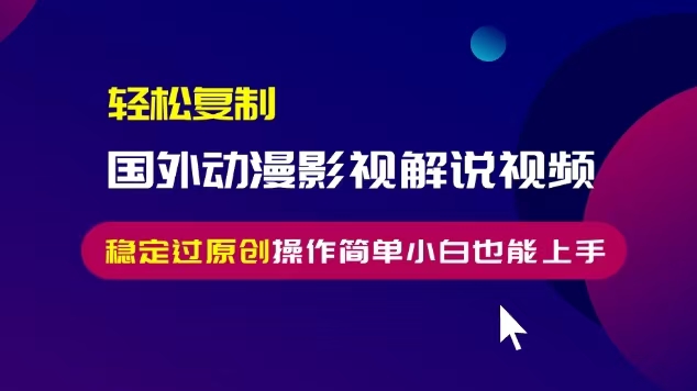 轻松复制国外动漫影视解说视频，无脑搬运稳定过原创，操作简单小白也能…