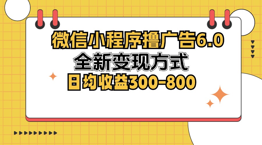 微信小程序撸广告6.0，全新变现方式，日均收益300-800