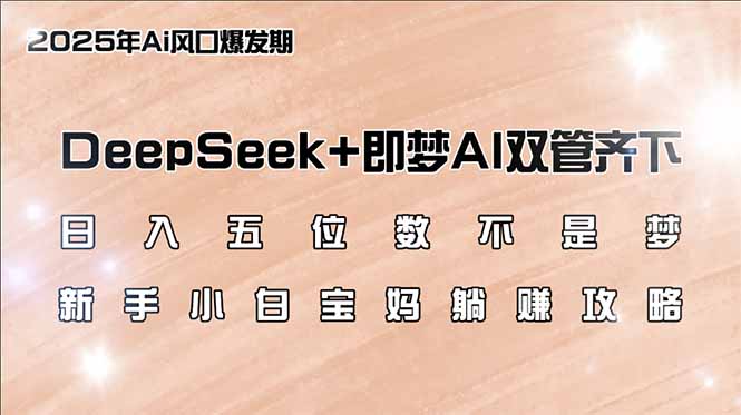 日入五位数不是梦，DeepSeek+即梦AI双管齐下，新手小白宝妈躺赚攻略