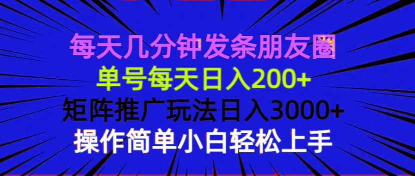 每天几分钟发条朋友圈 单号每天日入200+ 矩阵推广玩法日入3000+ 操作简…