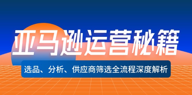 亚马逊运营秘籍：选品、分析、供应商筛选全流程深度解析(无水印