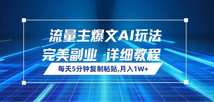 流量主爆文AI玩法，每天5分钟复制粘贴，完美副业，月入1W+