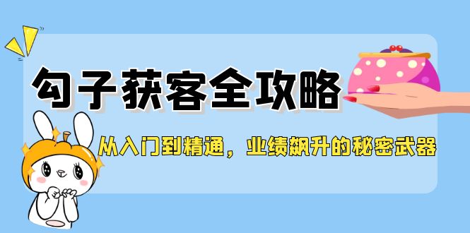 从入门到精通，勾子获客全攻略，业绩飙升的秘密武器