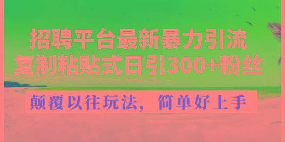 招聘平台最新暴力引流，复制粘贴式日引300+粉丝，颠覆以往垃圾玩法，简…