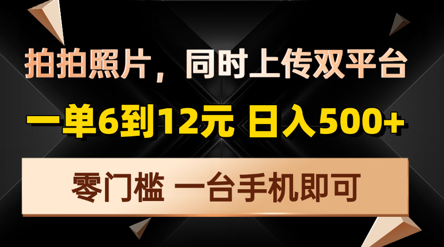 拍拍照片，同时上传双平台，一单6到12元，轻轻松松日入500+，零门槛，…