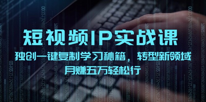 短视频IP实战课，独创一键复制学习秘籍，转战新领域，月赚五万轻松行