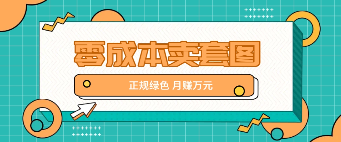 零成本卖套图，绿色正规项目，简单操作月收益10000+【揭秘】