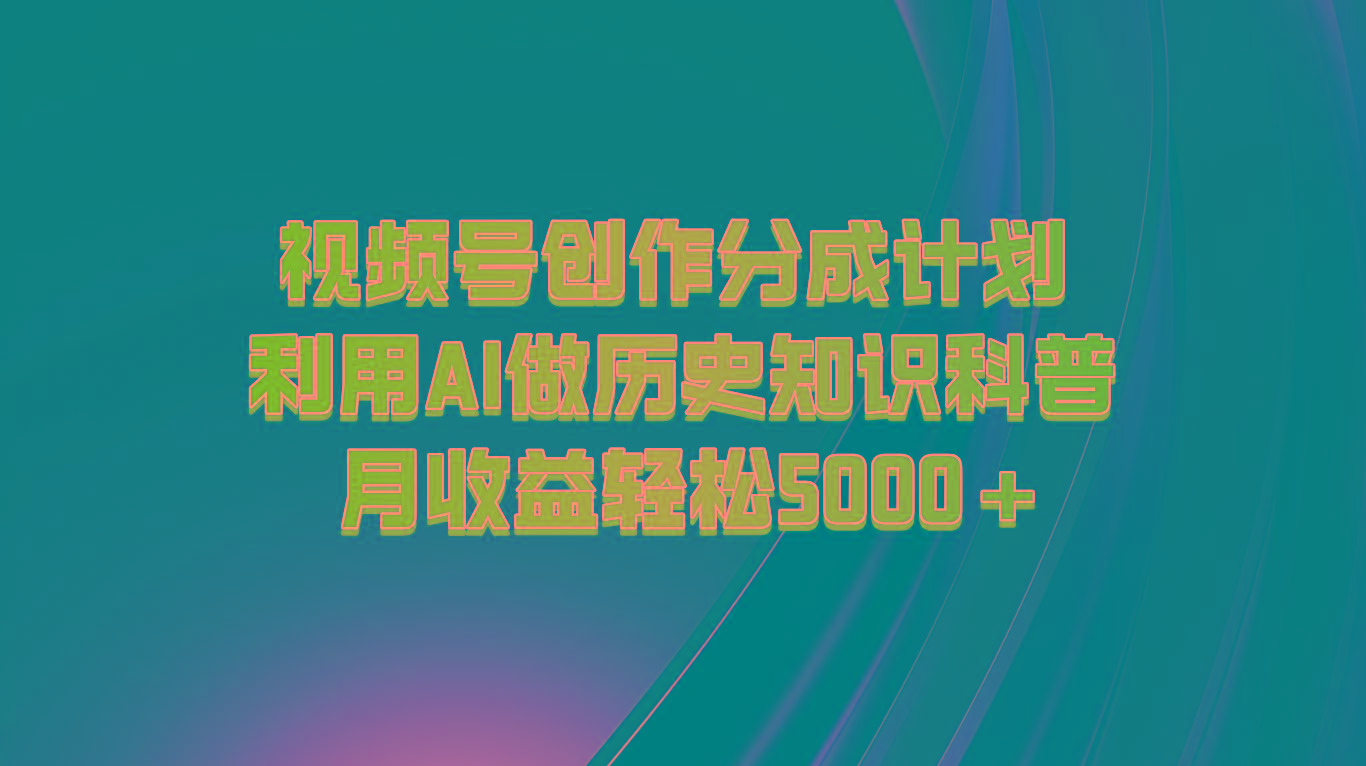 视频号创作分成计划 利用AI做历史知识科普 月收益轻松5000+