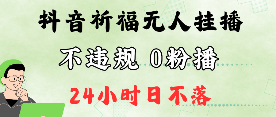 抖音最新祈福无人挂播，单日撸音浪收2万+0粉手机可开播，新手小白一看就会