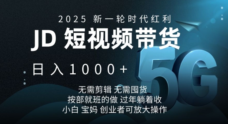 2025新一轮时代红利，JD短视频带货日入1k，无需剪辑，无需囤货，按部就班的做【揭秘】