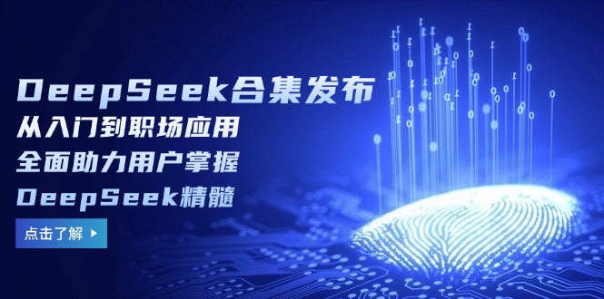 DeepSeek合集发布，从入门到职场应用，全面助力用户掌握DeepSeek精髓