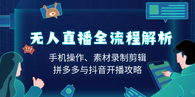 无人直播全流程解析：手机操作、素材录制剪辑、拼多多与抖音开播攻略