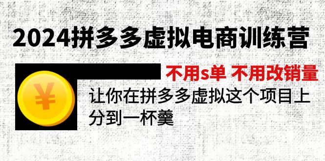 2024拼多多虚拟电商训练营 不s单 不改销量  做虚拟项目分一杯羹(更新10节