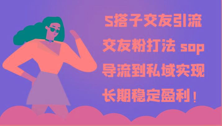 S搭子交友引流，交友粉打法 sop，导流到私域实现长期稳定盈利！