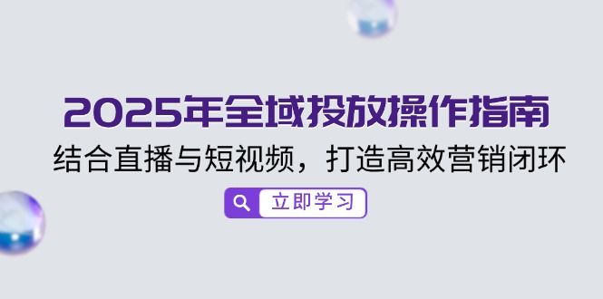 2025年全域投放操作指南，结合直播与短视频，打造高效营销闭环