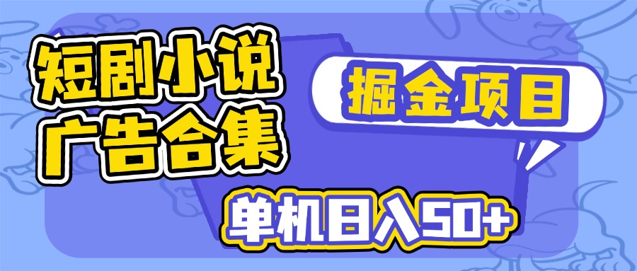 短剧小说合集广告掘金项目，单机日入50+