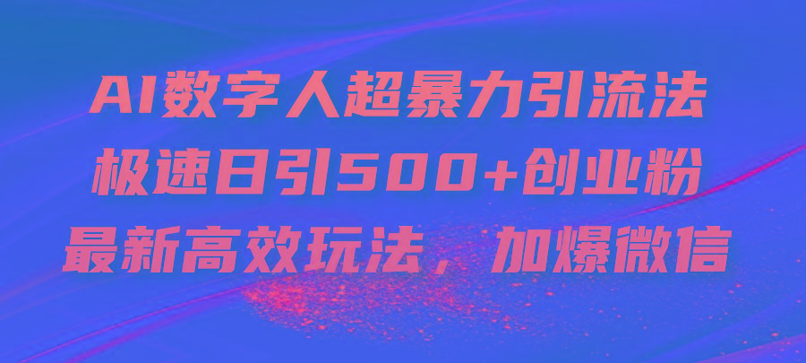 AI数字人超暴力引流法，极速日引500+创业粉，最新高效玩法，加爆微信