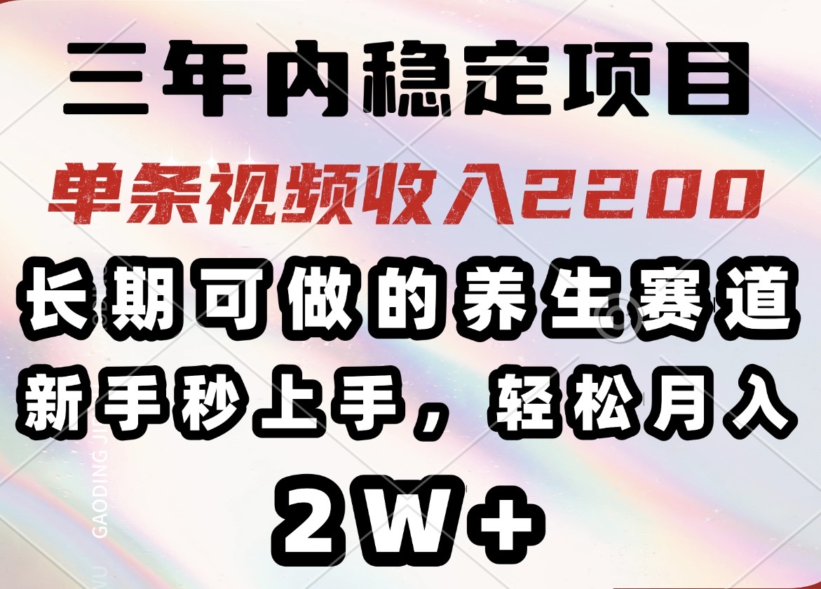 三年内稳定项目，长期可做的养生赛道，单条视频收入2200，新手秒上手，…